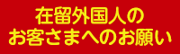 在留外国人のお客さまへのお願い